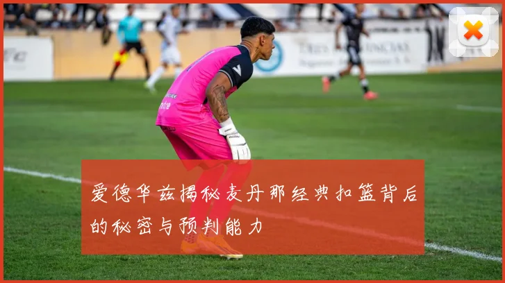 爱德华兹揭秘麦丹那经典扣篮背后的秘密与预判能力