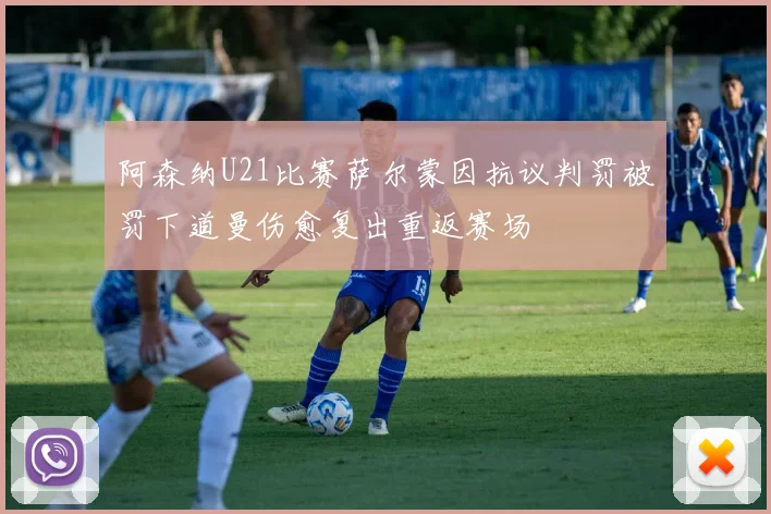 阿森纳U21比赛萨尔蒙因抗议判罚被罚下道曼伤愈复出重返赛场