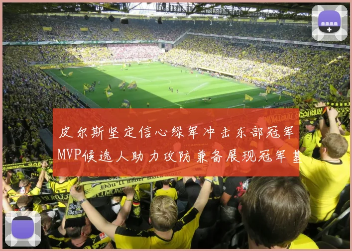 皮尔斯坚定信心绿军冲击东部冠军MVP候选人助力攻防兼备展现冠军基因