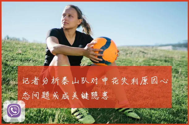 记者分析泰山队对申花失利原因心态问题或成关键隐患